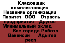 Кладовщик-комплектовщик › Название организации ­ Паритет, ООО › Отрасль предприятия ­ Другое › Минимальный оклад ­ 20 000 - Все города Работа » Вакансии   . Адыгея респ.